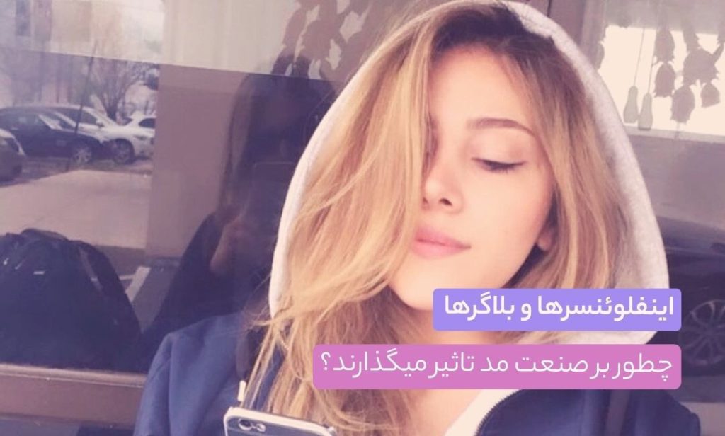 اینفلوئنسرها و بلاگرها چطور بر صنعت مد تاثیر می‌گذارند؟ + راهنمای انتخاب اون‌ها