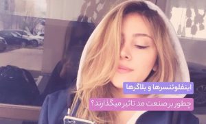 اینفلوئنسرها و بلاگرها چطور بر صنعت مد تاثیر می‌گذارند؟ + راهنمای انتخاب اون‌ها
