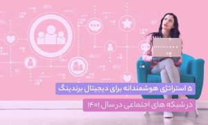 5 استراتژی هوشمندانه برای دیجیتال برندینگ در شبکه های اجتماعی در سال 1401